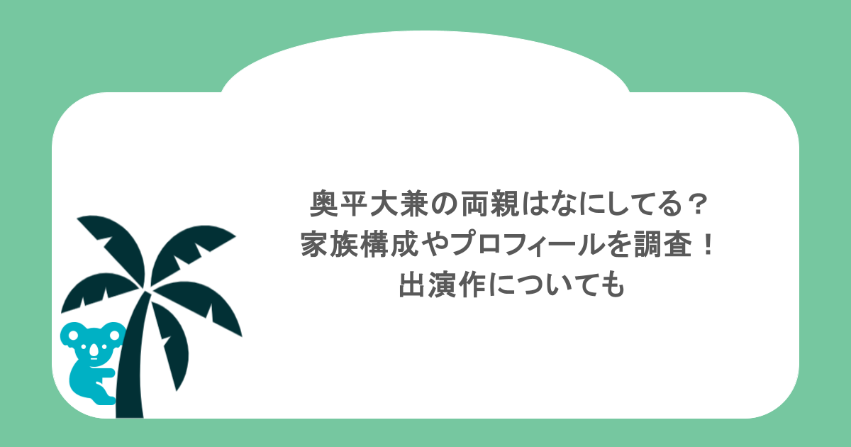 奥平大兼の両親はなにしてる？家族構成やプロフィールを調査！出演作についても