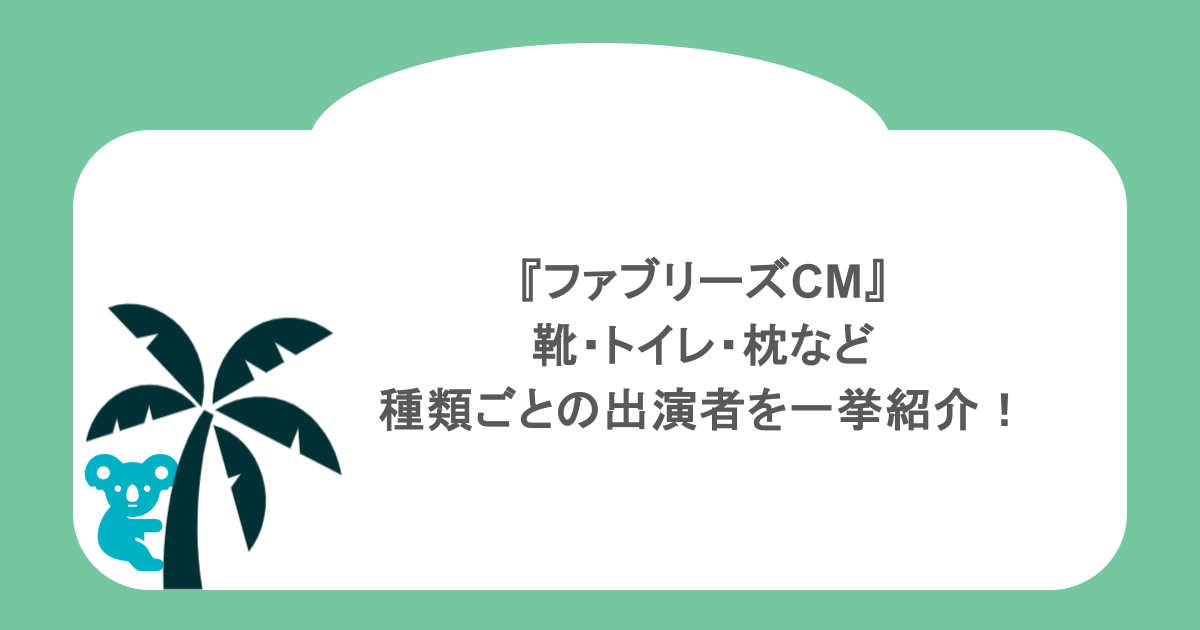 『ファブリーズCM』靴・トイレ・枕など種類ごとの出演者を一挙紹介！