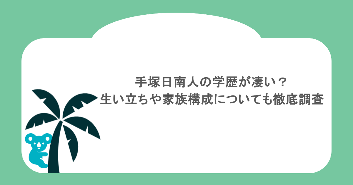 手塚日南人の学歴が凄い？生い立ちや家族構成についても徹底調査