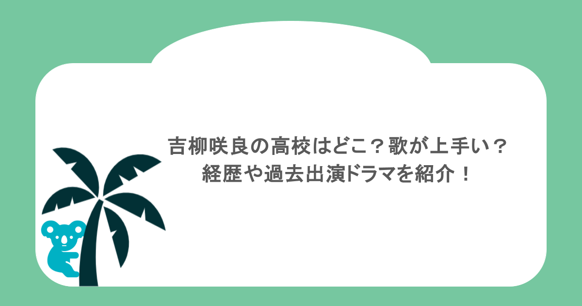 吉柳咲良の高校はどこ?歌が上手い?経歴や過去出演ドラマを紹介!