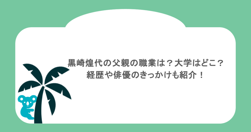 黒崎煌代の父親の職業は？大学はどこ？経歴や俳優のきっかけも紹介！