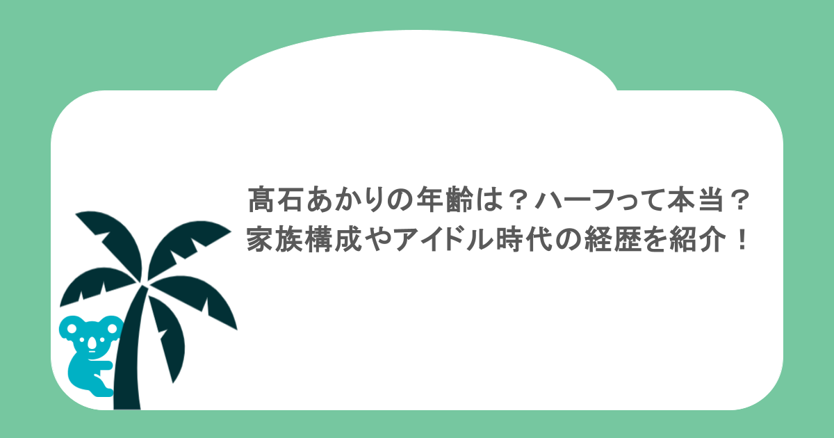 髙石あかりの年齢は？ハーフって本当？家族構成やアイドル時代の経歴を紹介！