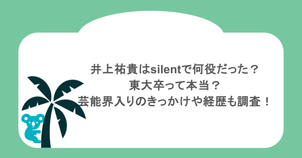井上祐貴はsilentで何役だった?東大卒って本当?芸能界入りのきっかけや経歴も調査!