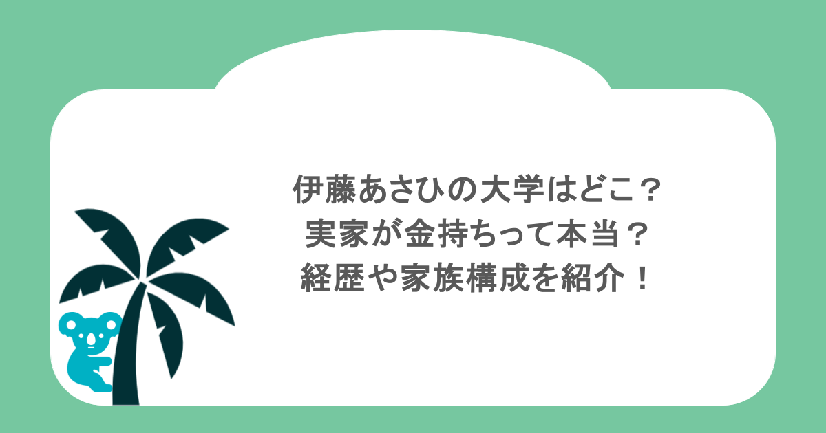 伊藤あさひの大学はどこ?実家が金持ちって本当?経歴や家族構成を紹介!