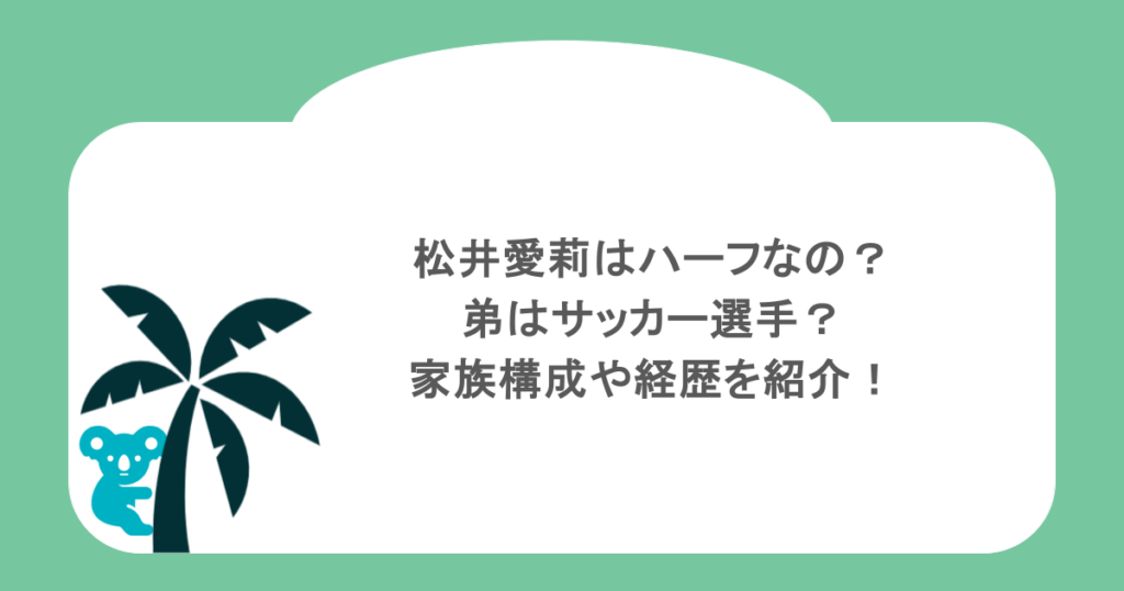 松井愛莉はハーフなの?弟はサッカー選手?家族構成や経歴を紹介!