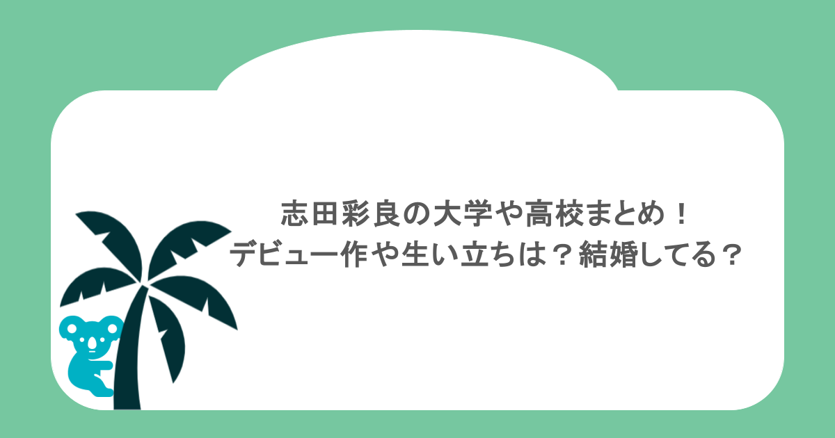 志田彩良の大学や高校まとめ！デビュー作や生い立ちは？結婚してる？