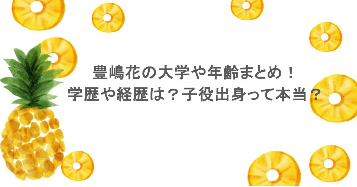 豊嶋花の大学や年齢まとめ!学歴や経歴は?子役出身って本当?